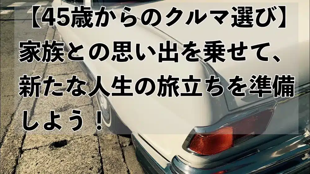 【45歳からのクルマ選び】家族との思い出を乗せて、新たな人生の旅立ちを準備しよう！のサムネイル画像です