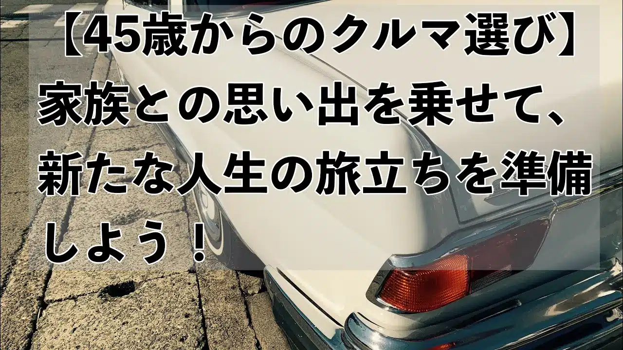 【45歳からのクルマ選び】家族との思い出を乗せて、新たな人生の旅立ちを準備しよう！のサムネ